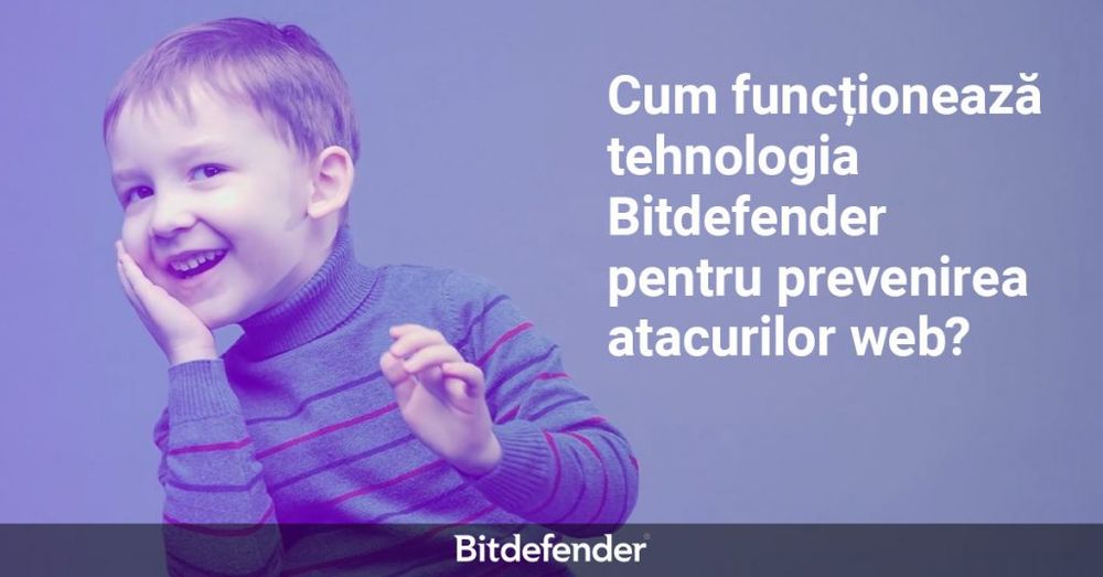 Cum îți asigură tehnologia Bitdefender pentru prevenirea atacurilor web o experiență de navigare sigură