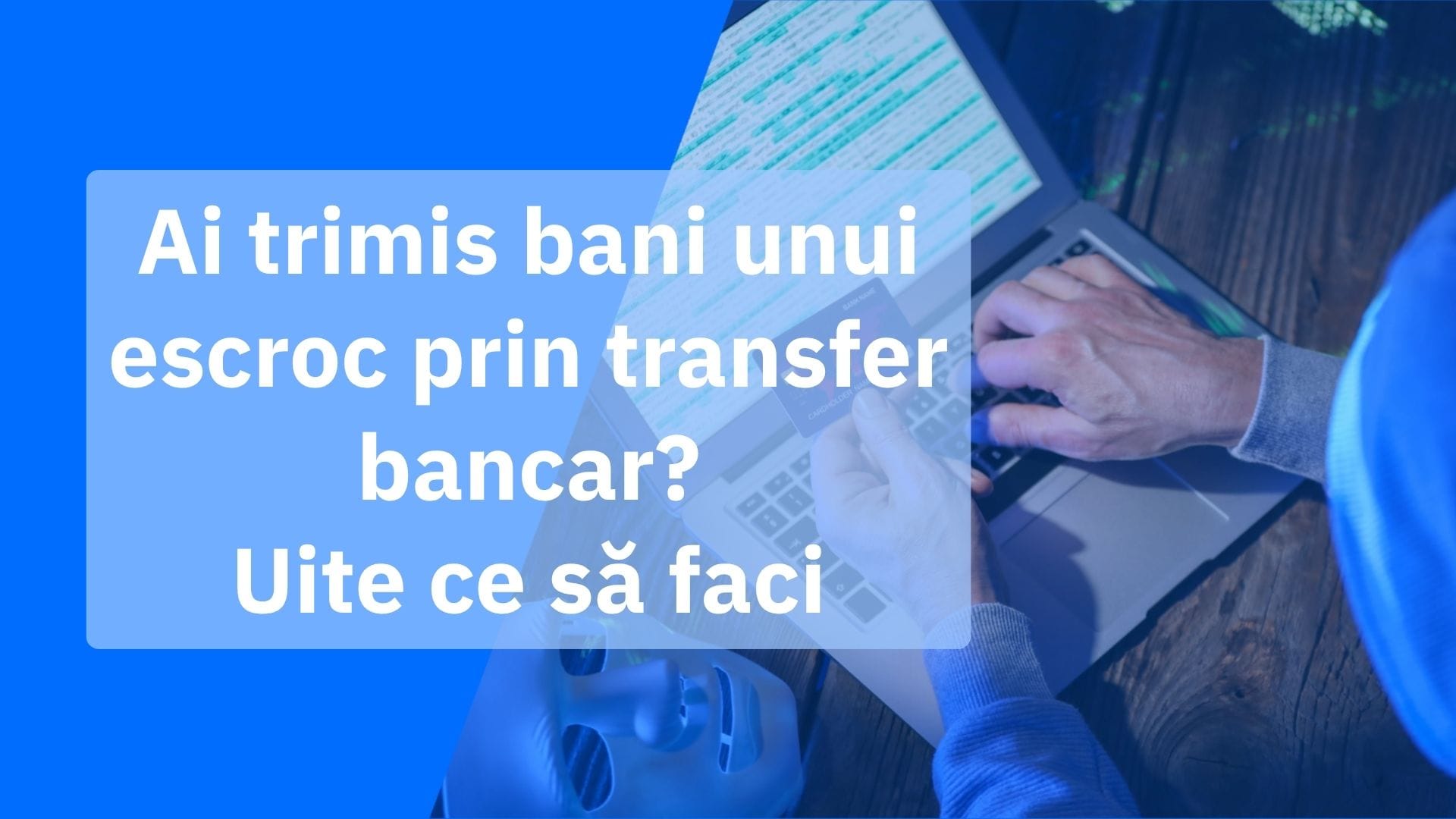 Ai trimis bani unui escroc prin transfer bancar? Ce să faci în primele 24 de ore