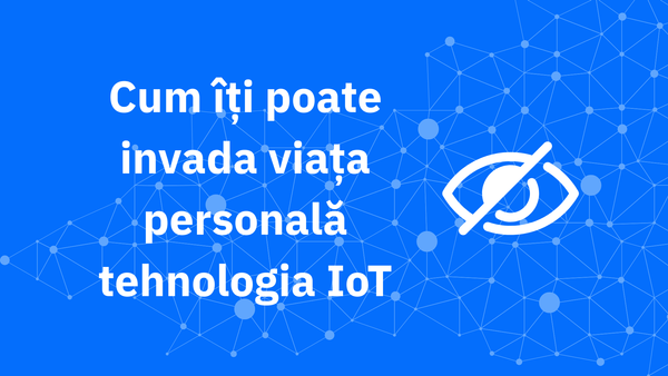Confidențialitate vs. confort: cum îți poate invada viața personală tehnologia IoT