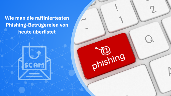 Wie man die raffiniertesten Phishing-Betrügereien von heute überlistet