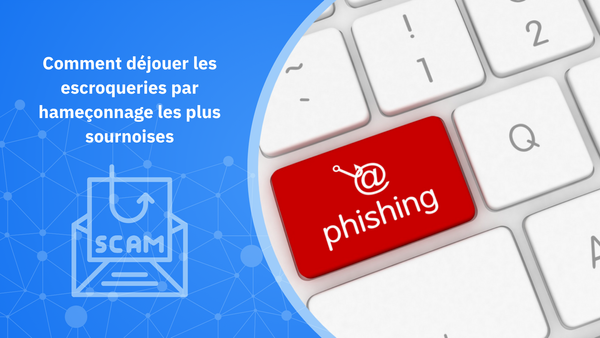 Comment déjouer les escroqueries par hameçonnage les plus sournoises
