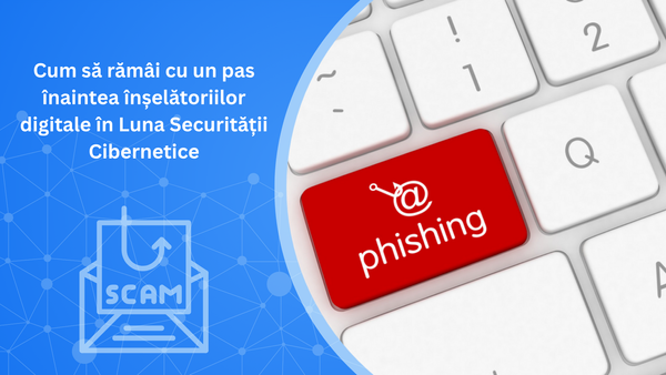 Cum să rămâi cu un pas înaintea înșelătoriilor digitale în Luna Securității Cibernetice