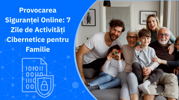 Provocarea Siguranței Online: 7 Zile de Activități Cibernetice pentru Familie