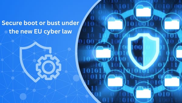 Secure Boot or Bust Under the New EU Cyber Law Secure Boot or Bust Under the New EU Cyber Law