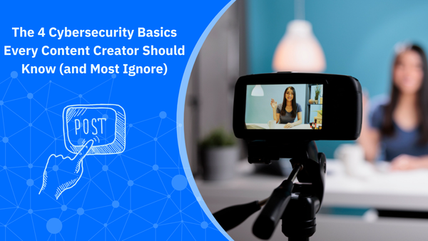 The 4 Cybersecurity Basics Every Content Creator Should Know (and Most Ignore)