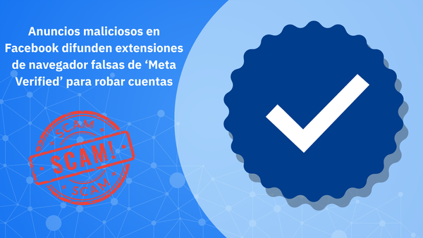 Anuncios maliciosos en Facebook difunden extensiones de navegador falsas de ‘Meta Verified’ para robar cuentas