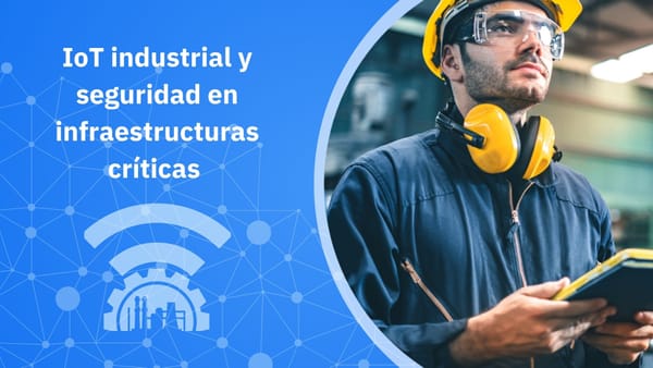 Detrás del interruptor: IoT industrial y seguridad en infraestructuras críticas
