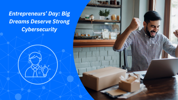 Entrepreneurs’ Day: Big Dreams Deserve Strong Cybersecurity