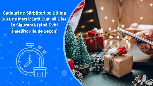 Cadouri de Sărbători pe Ultima Sută de Metri? Iată Cum să Oferi în Siguranță (și să Eviți Înșelătoriile de Sezon)