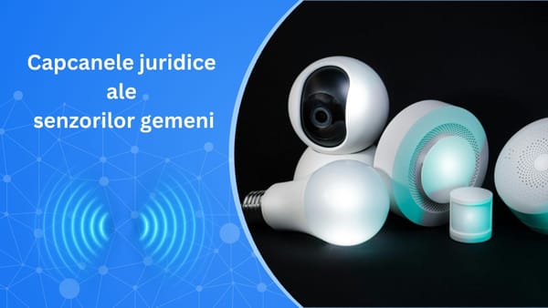 Capcanele juridice ale senzorilor gemeni
