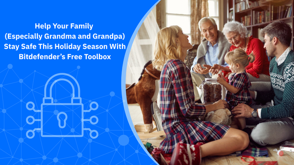Help Your Family (Especially Grandma and Grandpa) Stay Safe This Holiday Season With Bitdefender’s Free Toolbox