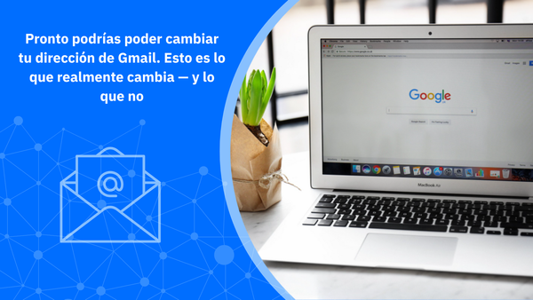 Pronto podrías poder cambiar tu dirección de Gmail. Esto es lo que realmente cambia — y lo que no