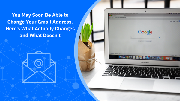 You May Soon Be Able to Change Your Gmail Address.  Here’s What Actually Changes and What Doesn’t