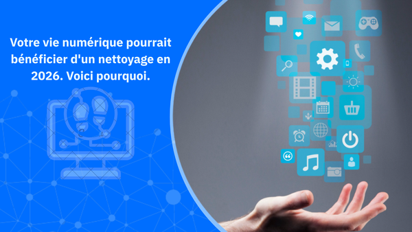 Votre vie numérique pourrait bénéficier d'un nettoyage