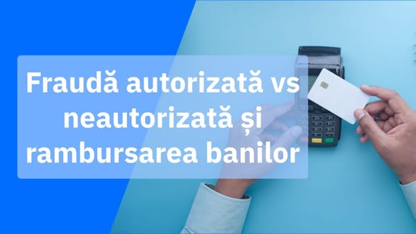 Fraudă bancară autorizată vs neautorizată și dreptul la rambursarea banilor